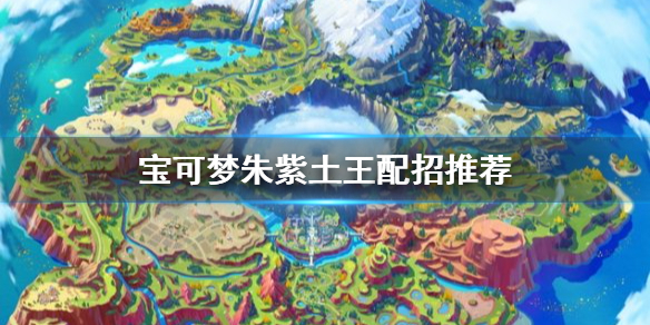 寶可夢朱紫土王怎么培養-寶可夢朱紫土王配招推薦 寶可夢朱紫土王怎么打